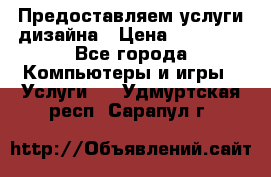 Предоставляем услуги дизайна › Цена ­ 15 000 - Все города Компьютеры и игры » Услуги   . Удмуртская респ.,Сарапул г.